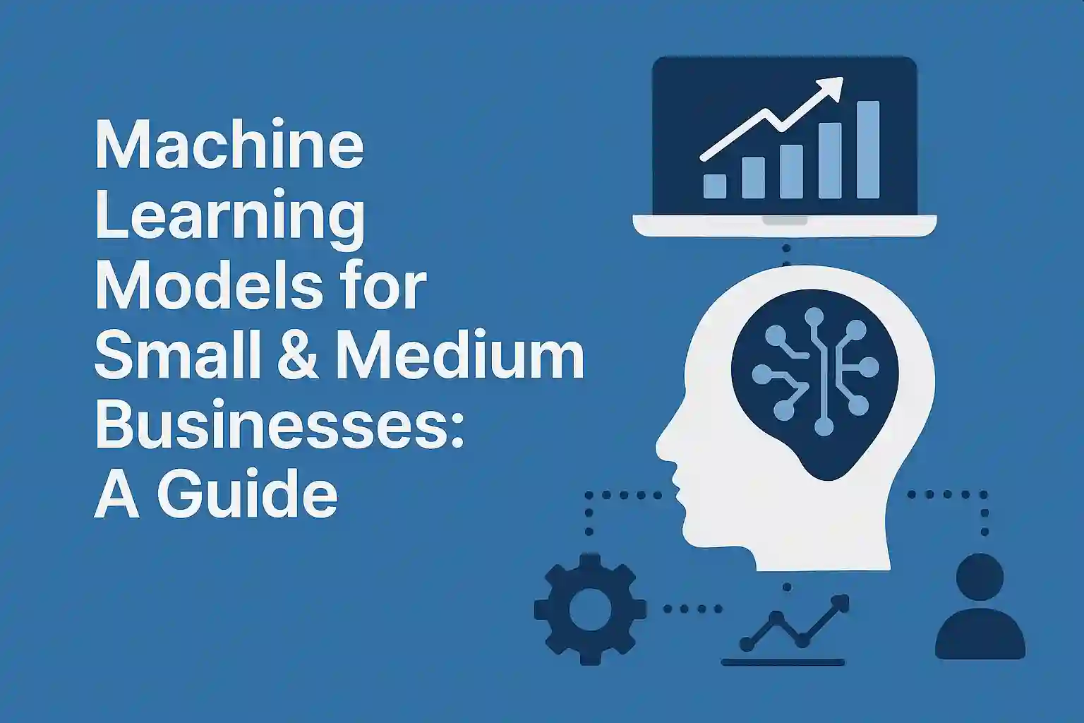 Machine Learning Models for Small & Medium Businesses: A Guide